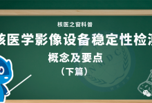 核医学影像设备稳定性检测概念及要点（下篇）-器械之心