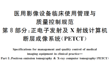 医用影像设备临床使用管理与质量控制规范 第8部分：正电子发射及X射线计算机断层成像系统(PET/CT)-器械之心