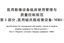 医用影像设备临床使用管理与质量控制规范 第6部分：医用磁共振成像设备（MRI）-器械之心
