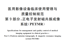 医用影像设备临床使用管理与质量控制规范 第9部分：正电子发射磁共振成像系统(PET/MR)-器械之心